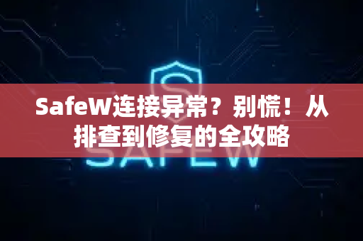 SafeW连接异常？别慌！从排查到修复的全攻略