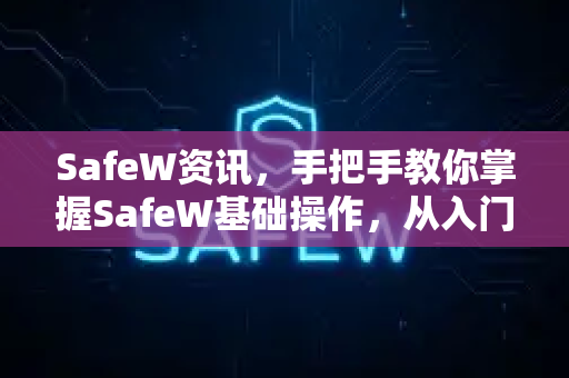 SafeW资讯，手把手教你掌握SafeW基础操作，从入门到精通
