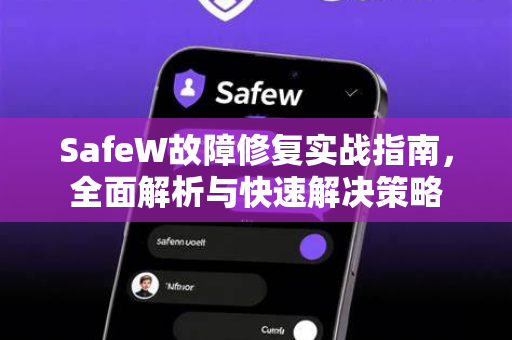 SafeW故障修复实战指南，全面解析与快速解决策略