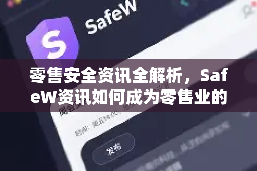零售安全资讯全解析，SafeW资讯如何成为零售业的安全智囊？