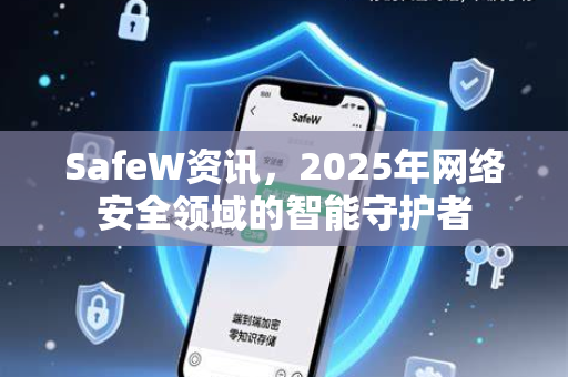 SafeW资讯，2025年网络安全领域的智能守护者