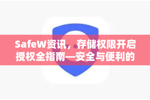 SafeW资讯，存储权限开启授权全指南—安全与便利的平衡之道