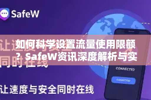如何科学设置流量使用限额？SafeW资讯深度解析与实用指南