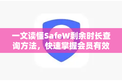 一文读懂SafeW剩余时长查询方法，快速掌握会员有效期