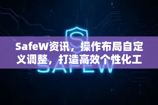 SafeW资讯，操作布局自定义调整，打造高效个性化工作空间