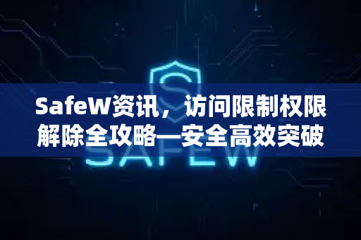 SafeW资讯，访问限制权限解除全攻略—安全高效突破网络枷锁