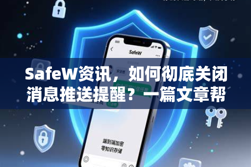 SafeW资讯，如何彻底关闭消息推送提醒？一篇文章帮你解决所有烦恼