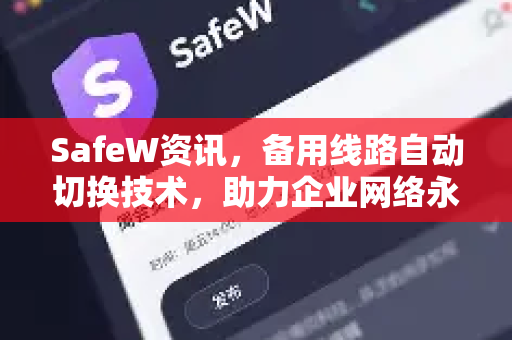 SafeW资讯，备用线路自动切换技术，助力企业网络永续运行