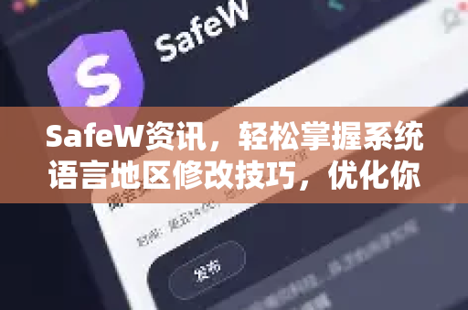 SafeW资讯，轻松掌握系统语言地区修改技巧，优化你的Windows体验