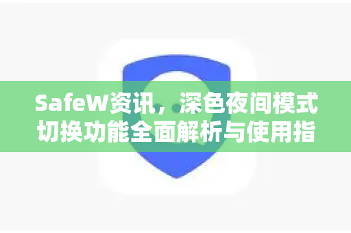 SafeW资讯，深色夜间模式切换功能全面解析与使用指南