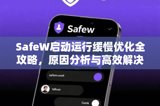 SafeW启动运行缓慢优化全攻略，原因分析与高效解决方案