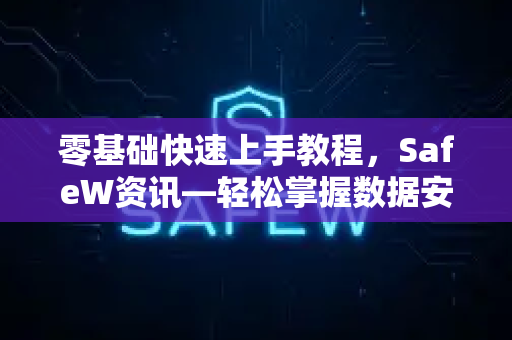 零基础快速上手教程，SafeW资讯—轻松掌握数据安全核心操作