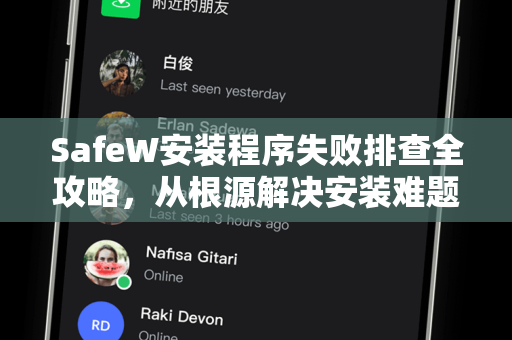 SafeW安装程序失败排查全攻略，从根源解决安装难题