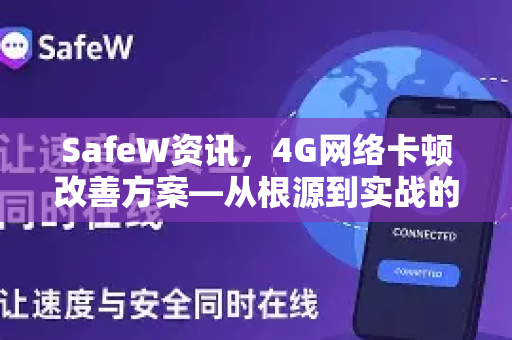 SafeW资讯，4G网络卡顿改善方案—从根源到实战的完整指南