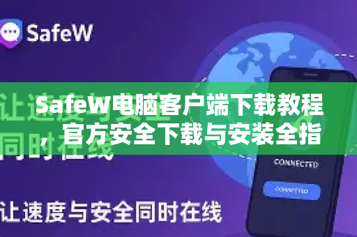 SafeW电脑客户端下载教程，官方安全下载与安装全指南