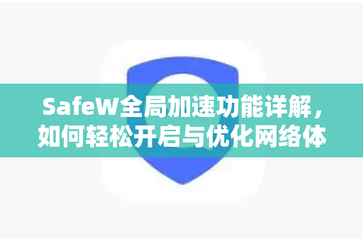 SafeW全局加速功能详解，如何轻松开启与优化网络体验