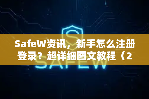 SafeW资讯，新手怎么注册登录？超详细图文教程（2025最新版）