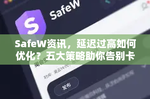 SafeW资讯，延迟过高如何优化？五大策略助你告别卡顿