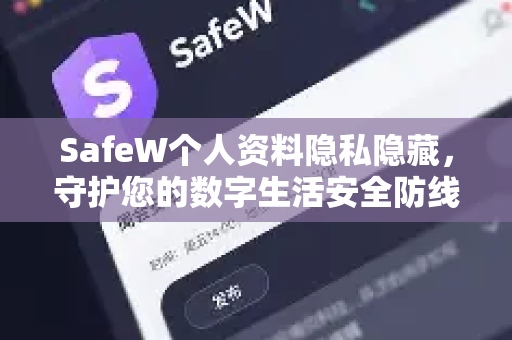 SafeW个人资料隐私隐藏，守护您的数字生活安全防线