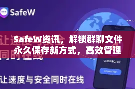 SafeW资讯，解锁群聊文件永久保存新方式，高效管理不掉线
