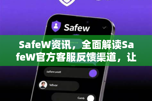 SafeW资讯，全面解读SafeW官方客服反馈渠道，让问题解决更高效