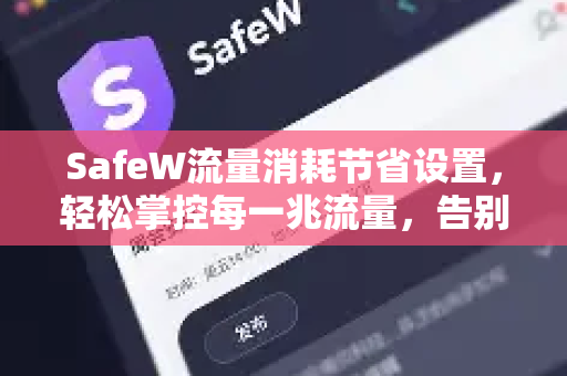 SafeW流量消耗节省设置，轻松掌控每一兆流量，告别超额烦恼