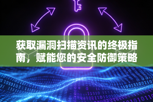 获取漏洞扫描资讯的终极指南，赋能您的安全防御策略