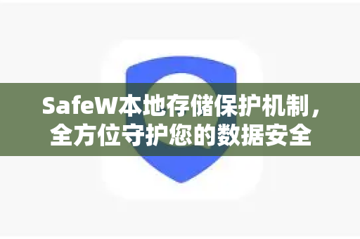 SafeW本地存储保护机制，全方位守护您的数据安全