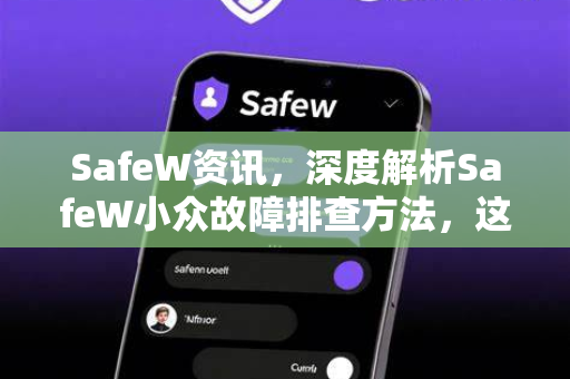 SafeW资讯，深度解析SafeW小众故障排查方法，这些技巧助你快速恢复