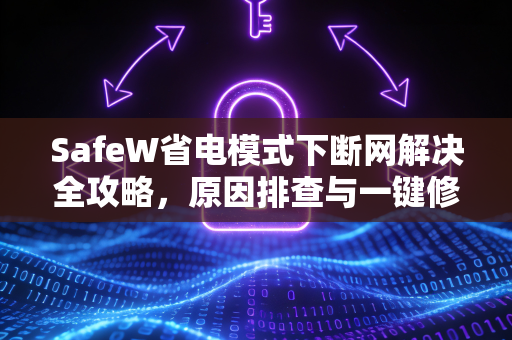 SafeW省电模式下断网解决全攻略，原因排查与一键修复