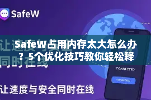 SafeW占用内存太大怎么办？5个优化技巧教你轻松释放资源