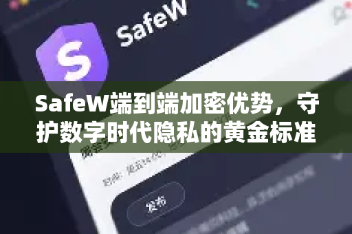 SafeW端到端加密优势，守护数字时代隐私的黄金标准