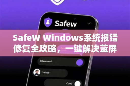 SafeW Windows系统报错修复全攻略，一键解决蓝屏、DLL缺失与注册表错误