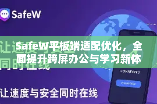 SafeW平板端适配优化，全面提升跨屏办公与学习新体验
