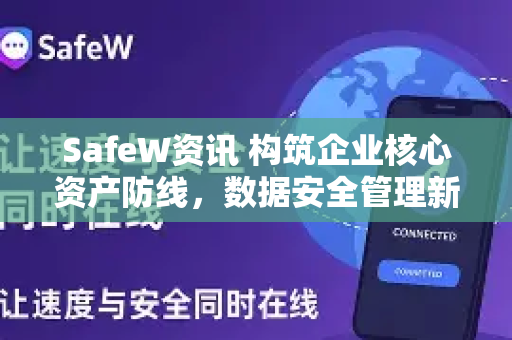SafeW资讯 构筑企业核心资产防线，数据安全管理新解