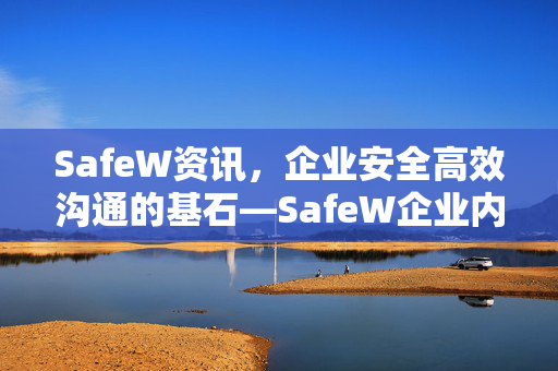 SafeW资讯，企业安全高效沟通的基石—SafeW企业内部沟通部署全解析