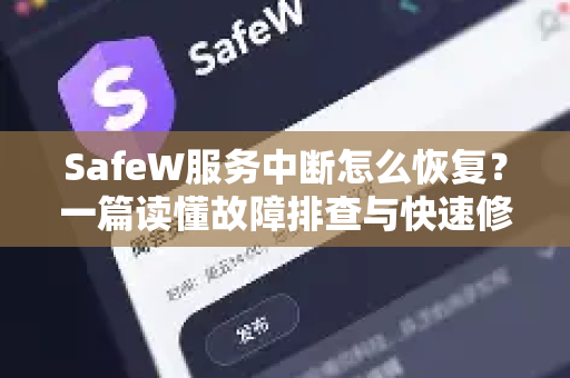 SafeW服务中断怎么恢复？一篇读懂故障排查与快速修复全流程