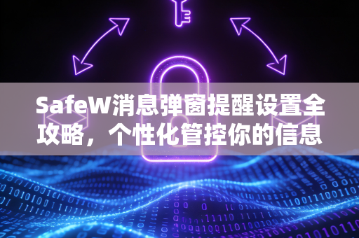 SafeW消息弹窗提醒设置全攻略，个性化管控你的信息安全