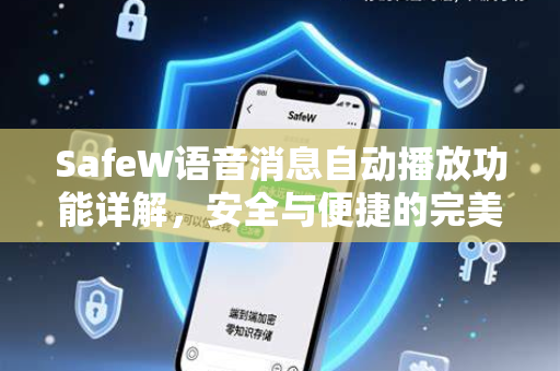 SafeW语音消息自动播放功能详解，安全与便捷的完美结合