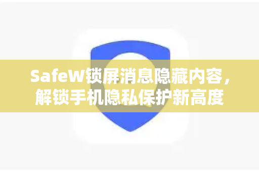 SafeW锁屏消息隐藏内容，解锁手机隐私保护新高度