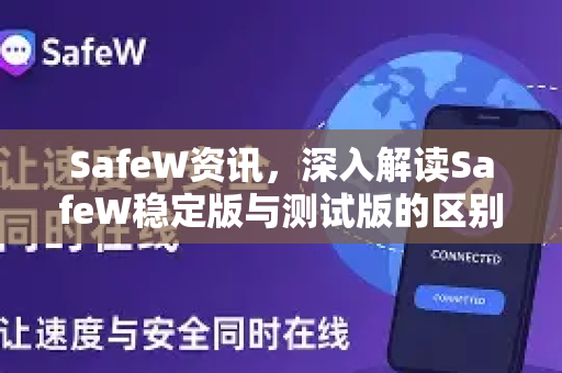 SafeW资讯，深入解读SafeW稳定版与测试版的区别，助你做出最优选择
