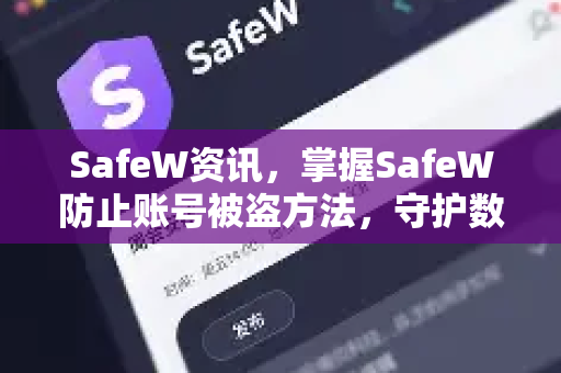 SafeW资讯，掌握SafeW防止账号被盗方法，守护数字资产安全