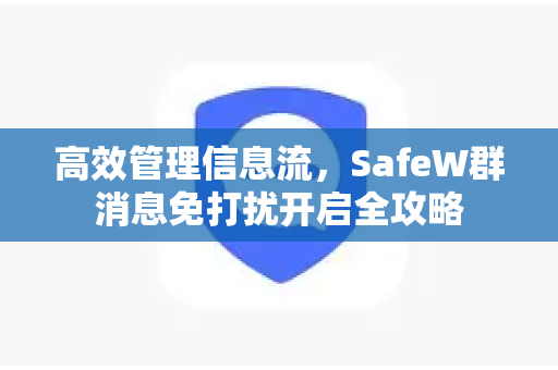 高效管理信息流，SafeW群消息免打扰开启全攻略