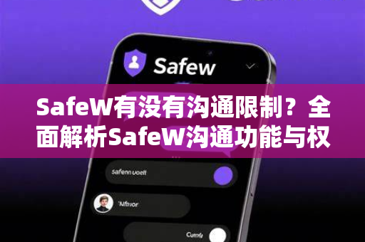 SafeW有没有沟通限制？全面解析SafeW沟通功能与权限边界