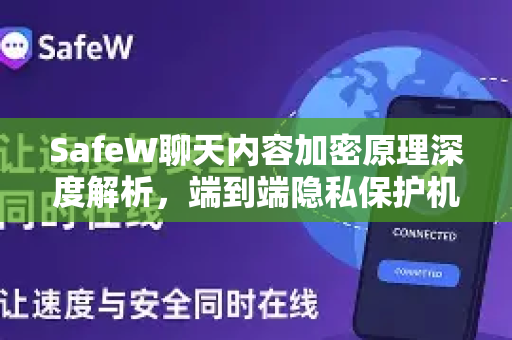 SafeW聊天内容加密原理深度解析，端到端隐私保护机制全揭秘