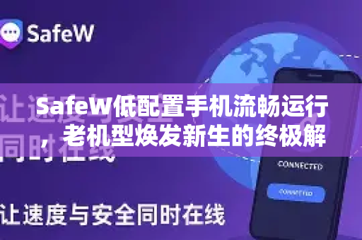 SafeW低配置手机流畅运行，老机型焕发新生的终极解决方案