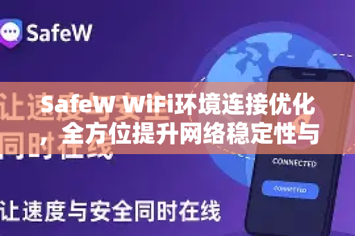 SafeW WiFi环境连接优化，全方位提升网络稳定性与安全性的终极指南
