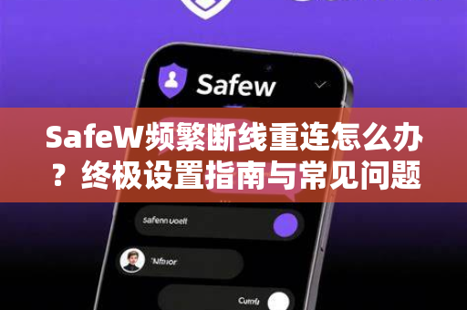 SafeW频繁断线重连怎么办？终极设置指南与常见问题解答