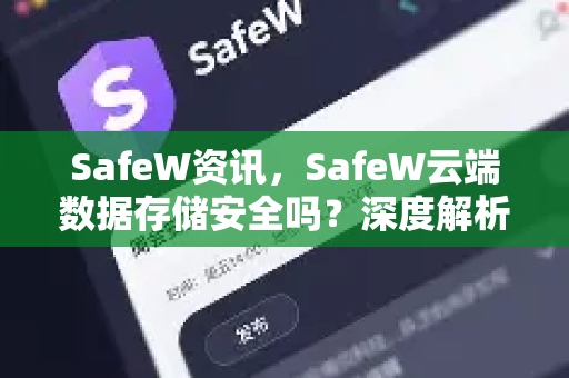 SafeW资讯，SafeW云端数据存储安全吗？深度解析与权威问答