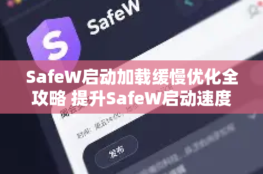 SafeW启动加载缓慢优化全攻略 提升SafeW启动速度的实用方法